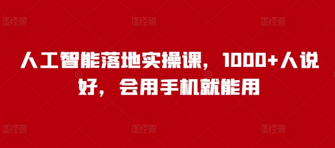 人工智能落地实操课,1000+人说好,会用手机就能用-互联网资源大全网