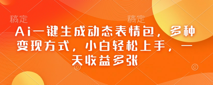 Ai一键生成动态表情包,多种变现方式,小白轻松上手,一天收益多张-互联网资源大全网