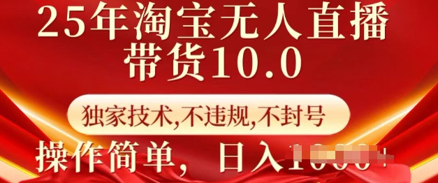 25年淘宝无人直播带货10.0   独家技术，不违规，不封号，操作简单，日入多张【揭秘】-互联网资源大全网