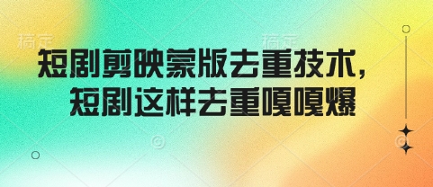 短剧剪映蒙版去重技术,短剧这样去重嘎嘎爆-互联网资源大全网
