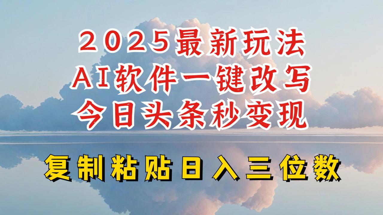 今日头条2025最新升级玩法,AI软件一键写文,轻松日入三位数纯利,小白也能轻松上手-互联网资源大全网
