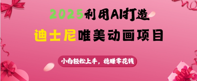 2025利用AI打造迪士尼唯美动画项目,小白轻松上手,稳挣零花钱-互联网资源大全网