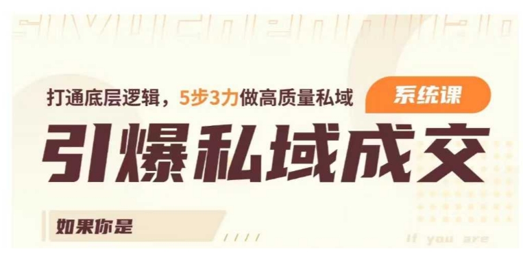 引爆私域成交力系统课,打通底层逻辑,5步3力做高质量私域-互联网资源大全网
