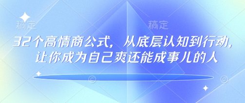 32个高情商公式,从底层认知到行动,让你成为自己爽还能成事儿的人,133节完整版-互联网资源大全网