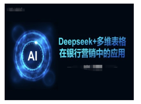 Deepseek+多维表格在银行营销场景中的应用-互联网资源大全网