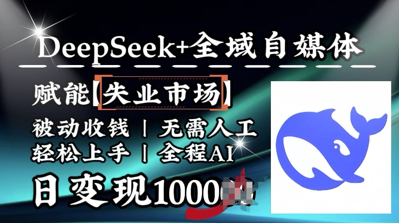 降维打击,Deepseek+全域自媒体,赋能失业市场,被动收钱,无需人工全程AI,日变现1k-互联网资源大全网