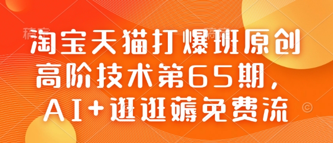 淘宝天猫打爆班原创高阶技术第65期,AI+逛逛薅免费流-互联网资源大全网