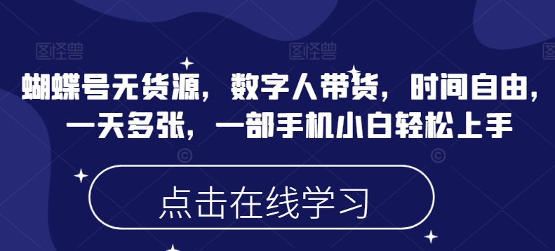 蝴蝶号无货源，数字人带货，时间自由，一天多张，一部手机小白轻松上手-第一资源库