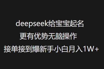 deepseek给宝宝起名更有优势无脑操作接单接到爆新手小白月入1W+-互联网资源大全网