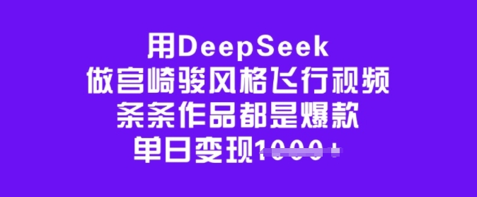 用DeepSeek做宫崎骏风格飞行视频,条条作品都是爆款,单日变现多张-互联网资源大全网