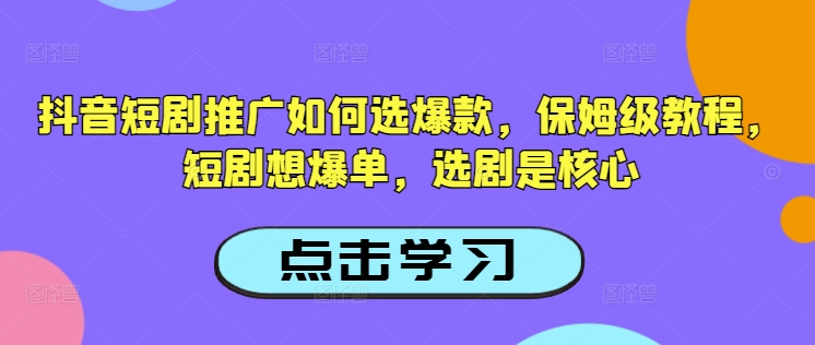 抖音短剧推广如何选爆款,保姆级教程,短剧想爆单,选剧是核心-互联网资源大全网