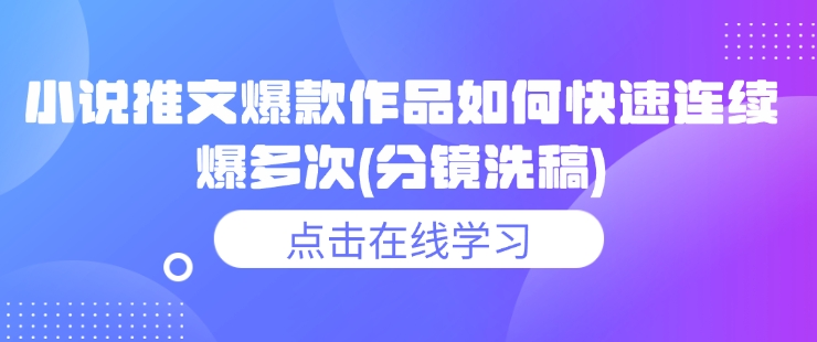 小说推文爆款作品如何快速连续爆多次(分镜洗稿)-互联网资源大全网