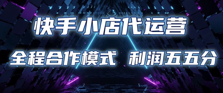 快手小店代运营 限时托管计划 合作模式 利润五五分成【揭秘】-互联网资源大全网