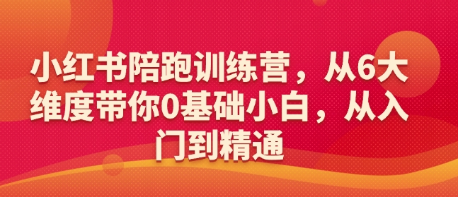 小红书陪跑训练营，从6大维度带你0基础小白，从入门到精通-互联网资源大全网
