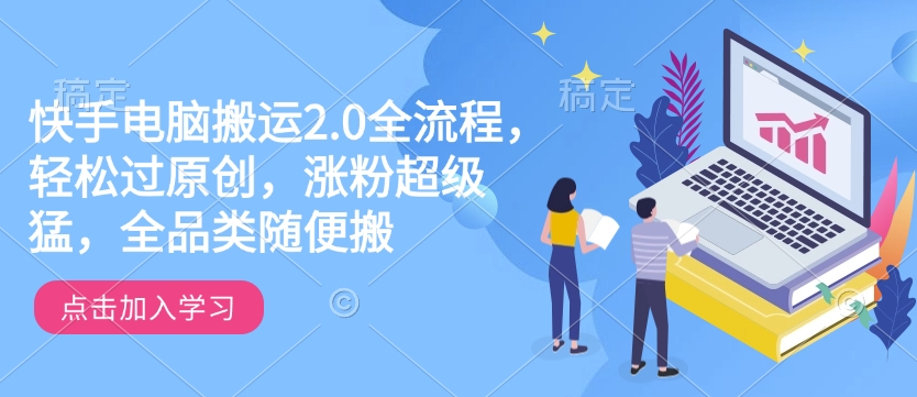 快手电脑搬运2.0全流程,轻松过原创,涨粉超级猛,全品类随便搬-互联网资源大全网