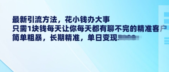 最新引流方法,花小钱办大事,只需1块钱每天让你每天都有聊不完的精准客户 简单粗暴,长期精准-互联网资源大全网