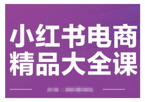 小红书电商精品大全课,快速掌握小红书运营技巧,实现精准引流与爆单目标,轻松玩转小红书电商(更新2月)-互联网资源大全网