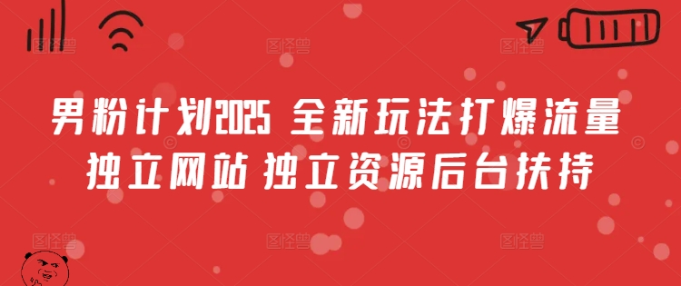 男粉计划2025 全新玩法打爆流量 独立网站 独立资源后台扶持【揭秘】-第一资源库