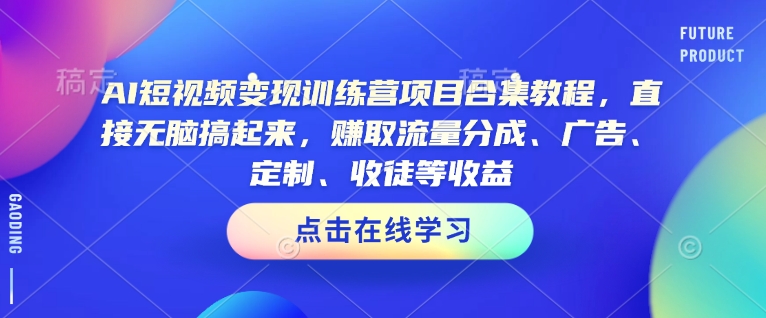AI短视频变现训练营项目合集教程,直接无脑搞起来,赚取流量分成、广告、定制、收徒等收益(0302更新)-互联网资源大全网