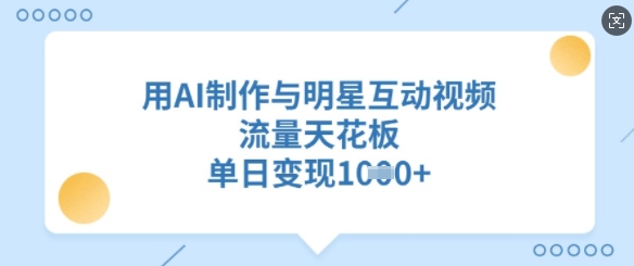 用AI制作与明星互动视频,流量天花板,单日变现多张-互联网资源大全网