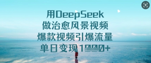 用DeepSeek做治愈风景视频,爆款视频引爆流量,单日变现多张-互联网资源大全网