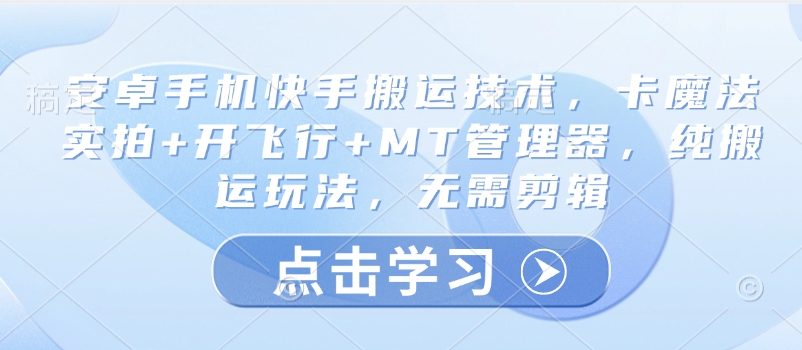 安卓手机快手搬运技术,卡魔法实拍+开飞行+MT管理器,纯搬运玩法,无需剪辑-互联网资源大全网