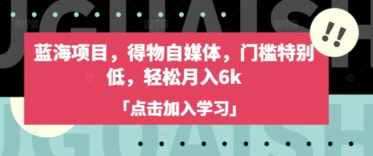 蓝海项目,得物自媒体,门槛特别低,轻松月入6k-互联网资源大全网