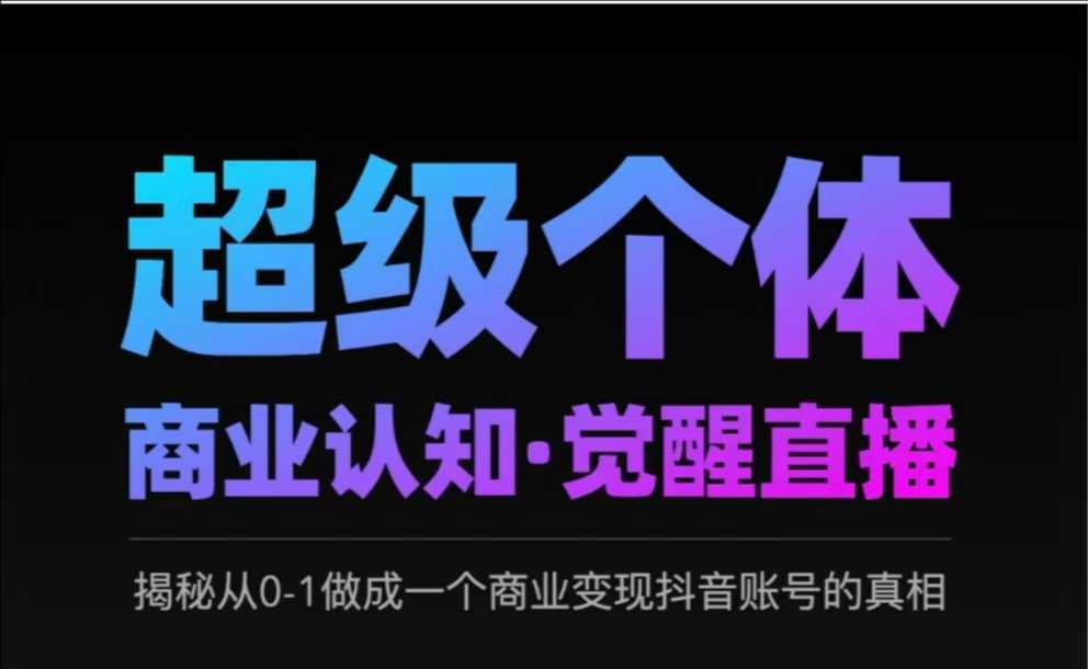 2025超级个体商业认知·觉醒直播,揭秘从0-1做成一个商业变现抖音账号的真相-互联网资源大全网