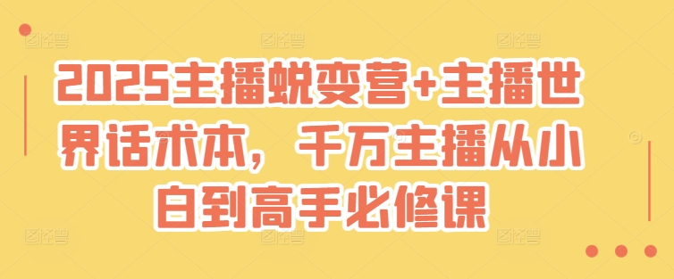 2025主播蜕变营+主播世界话术本,千万主播从小白到高手必修课-互联网资源大全网