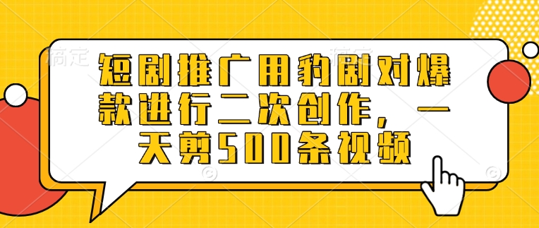短剧推广用豹剧对爆款进行二次创作,一天剪500条视频-互联网资源大全网