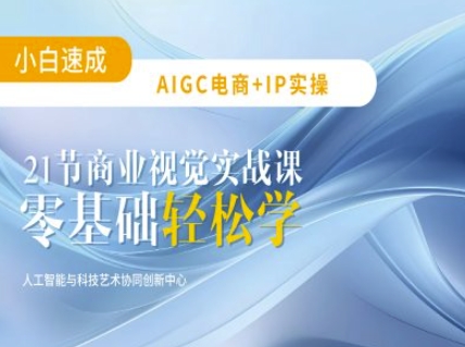 AIGC电商必备实操:21节平面设计实战课,教你玩转AI-互联网资源大全网