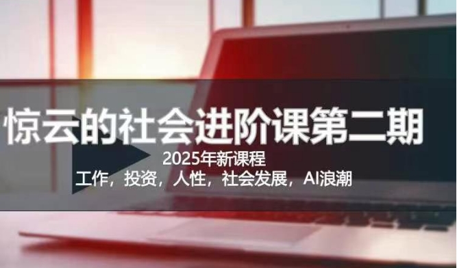 2025惊云社会进阶课(全新课程),如果你要让自己的人生变清晰化社会化的话 这是我必推的一门课-互联网资源大全网