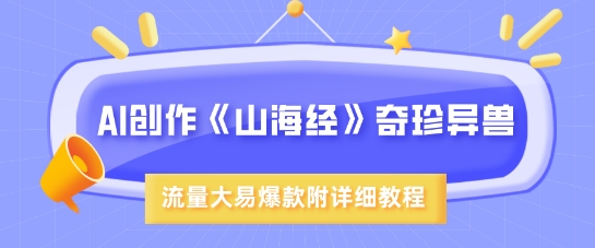 AI创作《山海经》奇珍异兽,超现实画风,流量大易爆款,附详细教程-互联网资源大全网