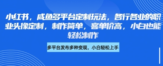 小红书咸鱼多平台定制玩法,各行各业的职业头像定制,制作简单,客单价高,小白也能轻松制作-第一资源库