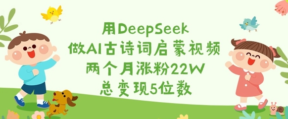 用DeepSeek做AI古诗词启蒙视频,两个月涨粉22W,总变现5位数-互联网资源大全网