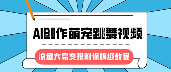 最新风口项目,AI创作萌宠跳舞视频,流量大易变现,附保姆级教程-互联网资源大全网
