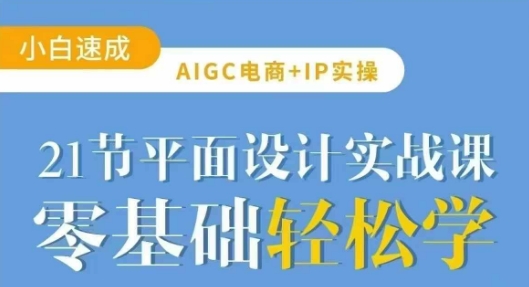 AIGC电商必备实操21节平面设计实战课,教你玩转AI-第一资源库