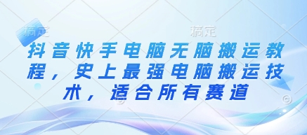 抖音快手电脑无脑搬运教程,史上最强电脑搬运技术,适合所有赛道-互联网资源大全网