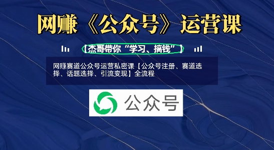 网创赛道公众号运营私密课【公众号注册、赛道选择、话题选择、引流变现】全流程-第一资源库