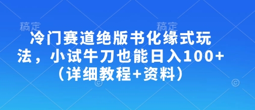 冷门赛道绝版书化缘式玩法，小试牛刀也能日入100+（详细教程+资料）-互联网资源大全网