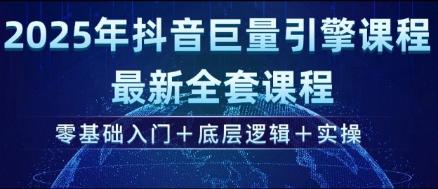 2025年抖音巨量引擎最新全套课程，零基础入门+底层逻辑+实操-互联网资源大全网