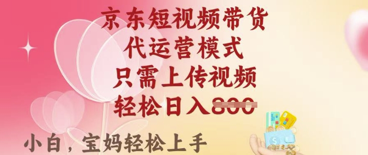 京东短视频带货,2025翻身项目,只需上传视频,单月稳定变现8k+【揭秘】-互联网资源大全网