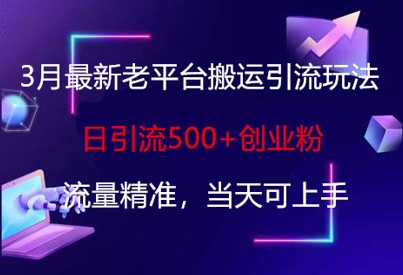 3月最新老平台搬运引流玩法,日引流500+创业粉,流量精准,当天可上手-互联网资源大全网