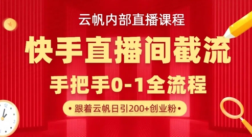 云帆内部直播课·快手直播间截流玩法,日引100+创业粉-互联网资源大全网