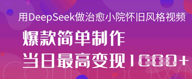 用DeepSeek做治愈小院怀旧风格视频，爆款轻松制作，当日最高变现1k-互联网资源大全网