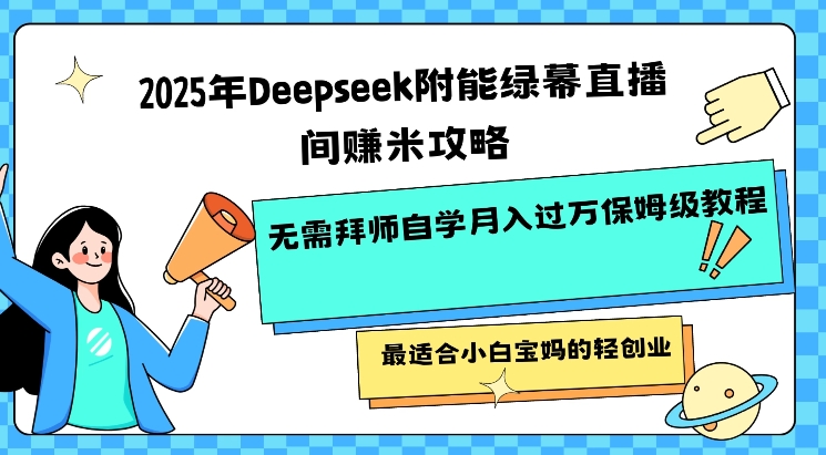 2025年Deepseek附能绿幕直播间挣米攻略无需拜师自学月入过W保姆级教程，最适合小白宝妈的轻创业-互联网资源大全网