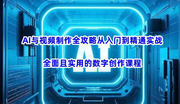 AI与视频制作全攻略从入门到精通实战,全面且实用的数字创作课程(更新3月)-第一资源库
