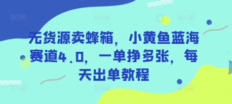 无货源卖蜂箱,小黄鱼蓝海赛道4.0,一单挣多张,每天出单教程-第一资源库