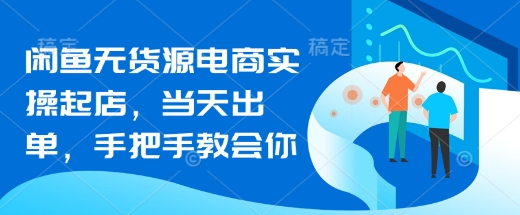 闲鱼无货源电商实操起店,当天出单,手把手教会你-互联网资源大全网