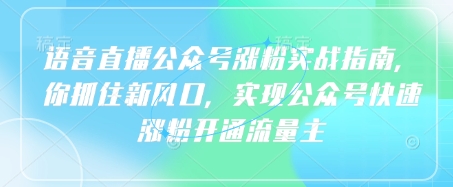 语音直播公众号涨粉实战指南，你抓住新风口，实现公众号快速涨粉开通流量主-互联网资源大全网
